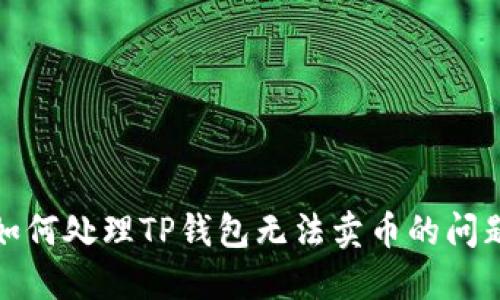 如何处理TP钱包无法卖币的问题