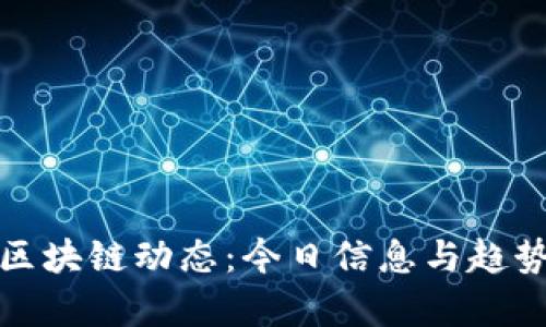 最新区块链动态：今日信息与趋势分析