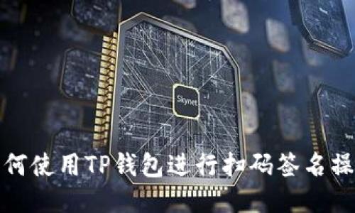 如何使用TP钱包进行扫码签名操作