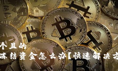 思考一个且的  
TP钱包冻结资金怎么办？快速解决方案解析