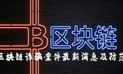 金华区块链诈骗案件最新消息及防范措施