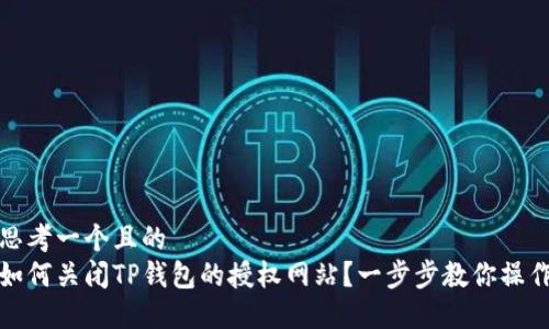 思考一个且的  
如何关闭TP钱包的授权网站？一步步教你操作