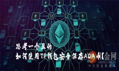 思考一个且的  
如何使用TP钱包安全保存ADA币？