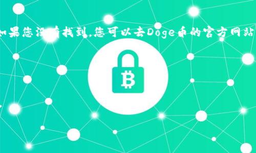 要查找Doge币在TP钱包的合约地址，可以通过以下步骤进行操作：

1. **访问TP钱包**：
   打开您的TP钱包应用程序，确保您已成功注册并登录。

2. **查看资产**：
   在钱包主界面，选择“资产”或者“代币管理”选项。

3. **添加代币**：
   如果您的钱包里没有显示Doge币，可以通过添加代币功能找到它。在这个过程中，您需要选择“添加代币”选项。

4. **搜索合约地址**：
   在添加代币的页面，通常会有一个搜索框，您可以在其中输入“Doge”进行搜索。如果您没有找到，您可以去Doge币的官方网站或去一些加密货币的区块链浏览器（如BscScan、Etherscan等）查找相关合约地址。

5. **复制合约地址**：
   找到正确的合约地址后，复制它，并将其粘贴到TP钱包的相应位置。

请注意，在进行任何交易或添加代币之前，务必确保合约地址的准确性，以避免损失。

如果您还有其他问题，欢迎继续询问！