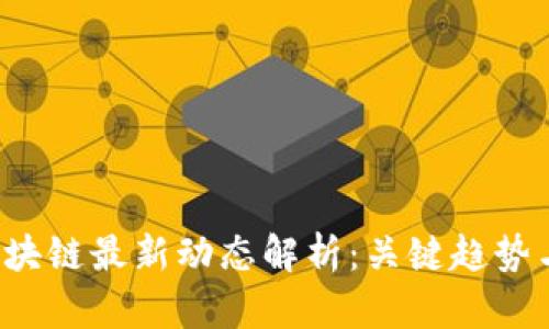 2023年区块链最新动态解析：关键趋势与未来展望
