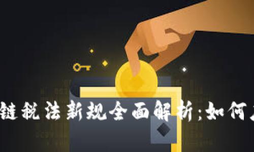 2023年区块链税法新规全面解析：如何应对税务挑战