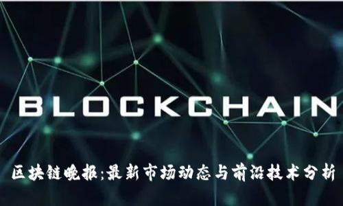 区块链晚报：最新市场动态与前沿技术分析