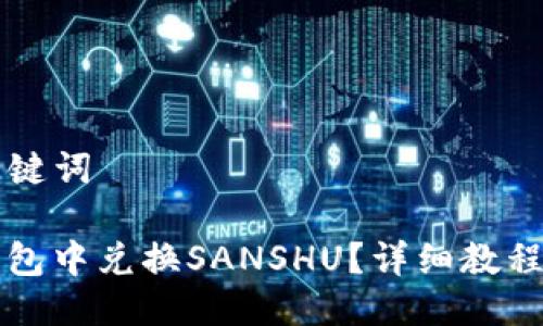 ### 与关键词

如何在TP钱包中兑换SANSHU？详细教程与注意事项