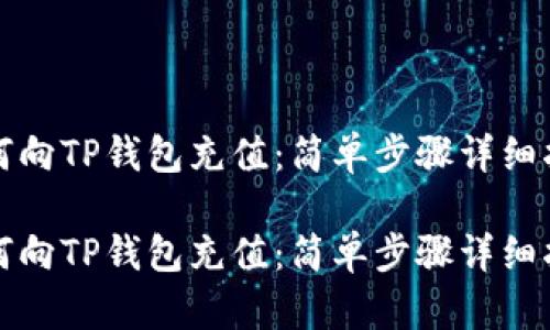 如何向TP钱包充值：简单步骤详细指南

如何向TP钱包充值：简单步骤详细指南