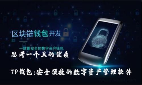 思考一个且的优质

TP钱包：安全便捷的数字资产管理软件