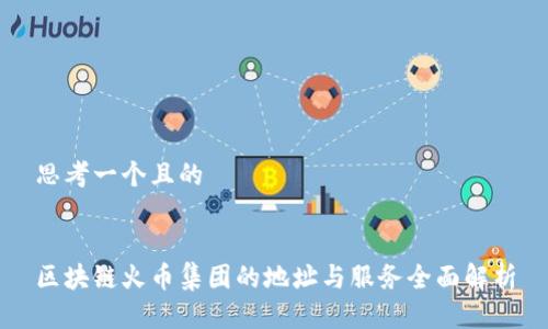 思考一个且的


区块链火币集团的地址与服务全面解析