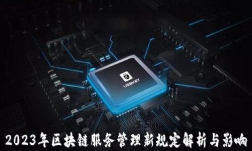
2023年区块链服务管理新规定解析与影响