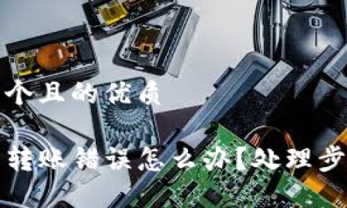 思考一个且的优质

TP钱包转账错误怎么办？处理步骤详解