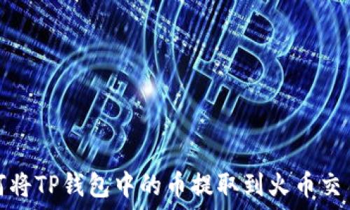   
如何将TP钱包中的币提取到火币交易所