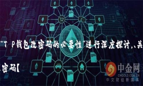 在下面的内容中，我将围绕“T P钱包改密码的必要性”进行深度探讨，、关键词和大纲将帮助您进行。

为什么T P钱包要定期更改密码？