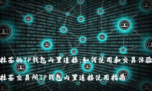 抹茶的TP钱包内置连接：如何使用和交易体验

抹茶交易所TP钱包内置连接使用指南