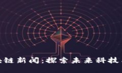 最新重庆区块链新闻：探