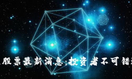 人民网区块链股票最新消息：投资者不可错过的市场机遇