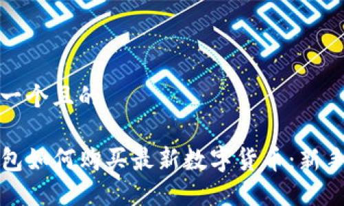 思考一个且的

TP钱包如何购买最新数字货币：新手指南