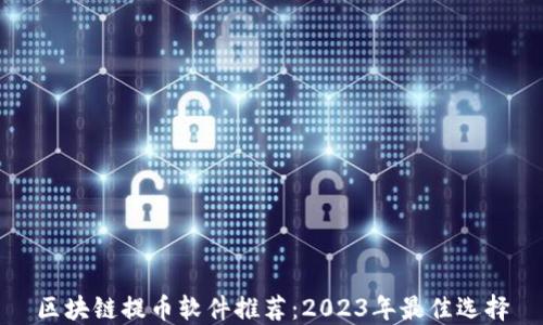 
区块链提币软件推荐：2023年最佳选择