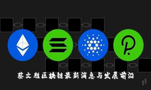 蔡文胜区块链最新消息与发展前沿