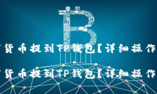 如何将满币中的数字货币提到TP钱包？详细操作指南与常见问题解答

如何将满币中的数字货币提到TP钱包？详细操作指南与常见问题解答