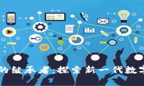 比特币区块链的继承者：探索新一代数字货币及其潜力