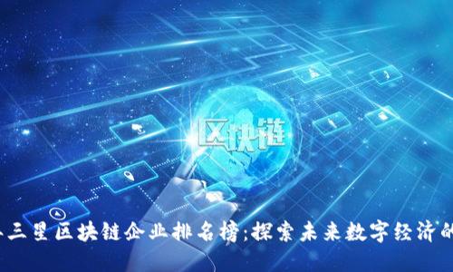2023年三星区块链企业排名榜：探索未来数字经济的领导者
