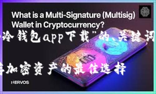 如您所请求，下面是一个围绕“tp冷钱包app下载”的、关键词、内容大纲以及相关问题的设计。

TP冷钱包APP下载攻略：安全储存加密资产的最佳选择