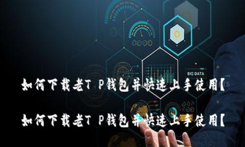 如何下载老T P钱包并快速上手使用？

如何下载老T P钱包并快速上手使用？