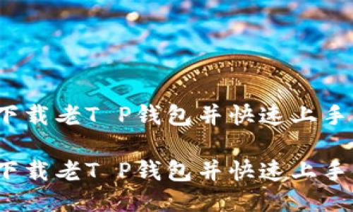 如何下载老T P钱包并快速上手使用？

如何下载老T P钱包并快速上手使用？