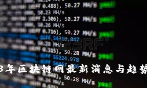2023年区块链网最新消息与趋势分析