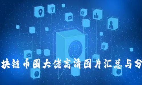 区块链币圈大佬高清图片汇总与分析