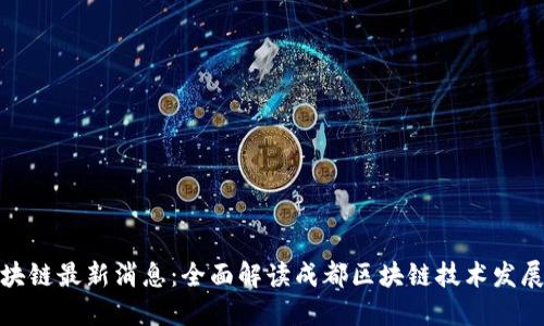 今日成都区块链最新消息：全面解读成都区块链技术发展与应用趋势