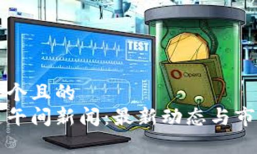 思考一个且的  
区块链午间新闻：最新动态与市场分析