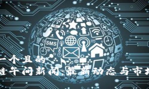 思考一个且的  
区块链午间新闻：最新动态与市场分析