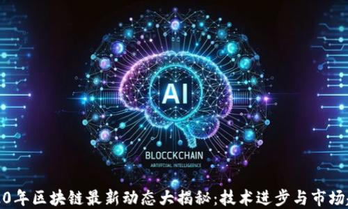 
2020年区块链最新动态大揭秘：技术进步与市场趋势