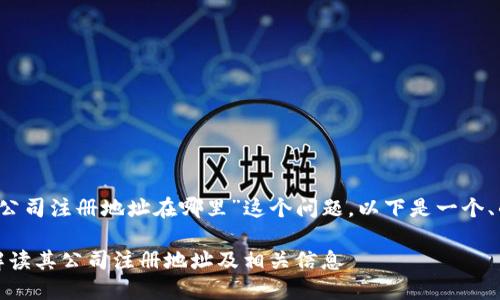 关于“t p钱包公司注册地址在哪里”这个问题，以下是一个、的和内容大纲。

TP钱包：全面解读其公司注册地址及相关信息