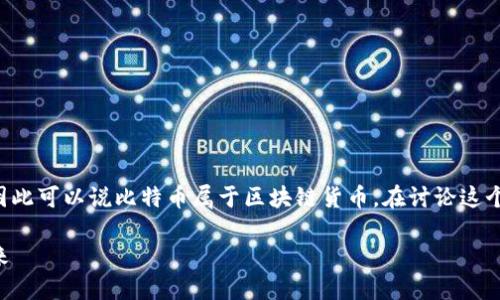 比特币是一种基于区块链技术的数字货币，因此可以说比特币属于区块链货币。在讨论这个话题时，我们可以从以下几个方面进行分析：

### 比特币与区块链技术：数字货币的未来