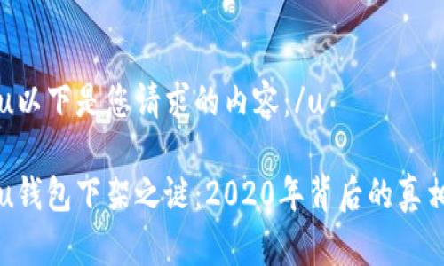 u以下是您请求的内容：/u

u钱包下架之谜：2020年背后的真相