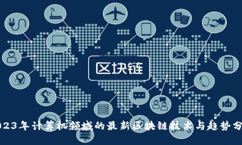 2023年计算机领域的最新区块链技术与趋势分析