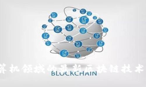 2023年计算机领域的最新区块链技术与趋势分析