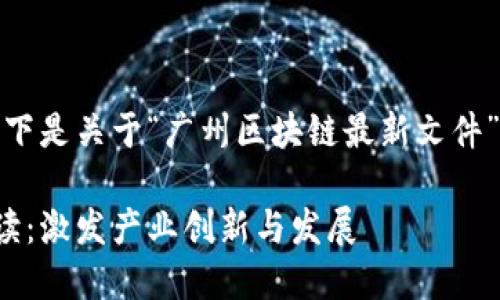 很高兴为您提供帮助。以下是关于“广州区块链最新文件”的内容大纲及详细介绍。

广州区块链最新政策解读：激发产业创新与发展