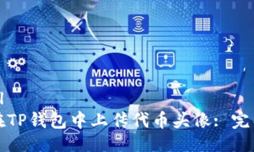 ```xml
如何在TP钱包中上传代币头像: 完整指南