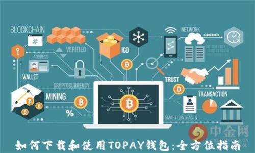 
如何下载和使用TOPAY钱包：全方位指南