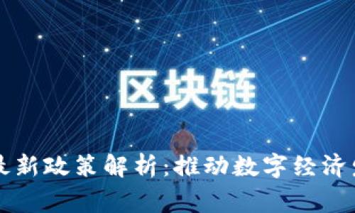 国家区块链最新政策解析：推动数字经济发展的新动能