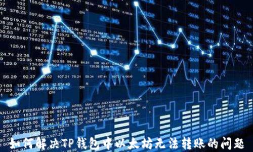 
如何解决TP钱包中以太坊无法转账的问题