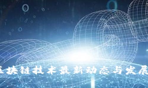 2023年区块链技术最新动态与发展趋势分析