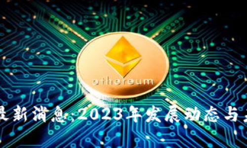 区块链资产最新消息：2023年发展动态与未来趋势分析