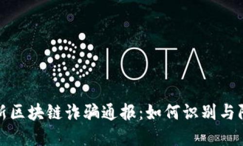 最新区块链诈骗通报：如何识别与防范